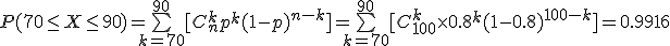 P(70\le X\le 90)=\bigsum_{k=70}^{90}[C_n^k p^k (1-p)^{n-k}]=\bigsum_{k=70}^{90}[C_{100}^k \times 0.8^k(1-0.8)^{100-k}]=0.9916